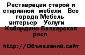 Реставрация старой и старинной  мебели - Все города Мебель, интерьер » Услуги   . Кабардино-Балкарская респ.